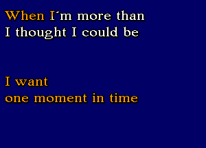 TWhen I'm more than
I thought I could be

I want
one moment in time