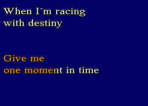 TWhen I'm racing
With destiny

Give me
one moment in time