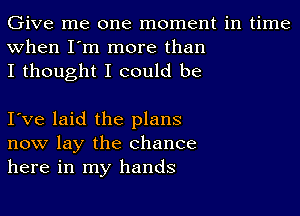 Give me one moment in time
when I'm more than
I thought I could be

I've laid the plans
now lay the chance
here in my hands