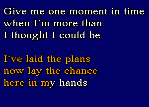 Give me one moment in time
when I'm more than
I thought I could be

I've laid the plans
now lay the chance
here in my hands