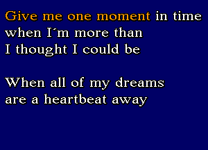 Give me one moment in time
when I'm more than
I thought I could be

When all of my dreams
are a heartbeat away