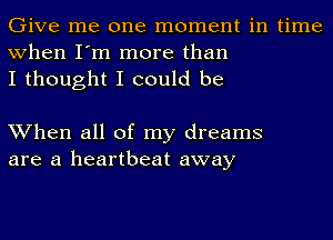 Give me one moment in time
when I'm more than
I thought I could be

When all of my dreams
are a heartbeat away