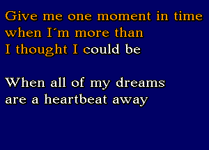 Give me one moment in time
when I'm more than
I thought I could be

When all of my dreams
are a heartbeat away