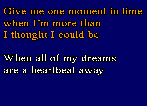 Give me one moment in time
when I'm more than
I thought I could be

When all of my dreams
are a heartbeat away