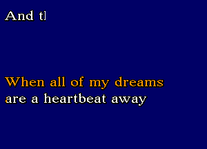 XVhen all of my dreams
are a heartbeat away