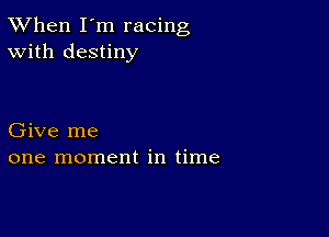 TWhen I'm racing
With destiny

Give me
one moment in time