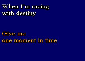 TWhen I'm racing
With destiny

Give me
one moment in time