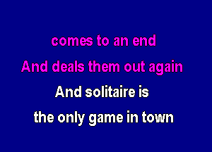 And solitaire is

the only game in town