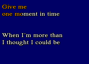 Give me
one moment in time

XVhen I'm more than
I thought I could be