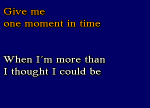 Give me
one moment in time

XVhen I'm more than
I thought I could be