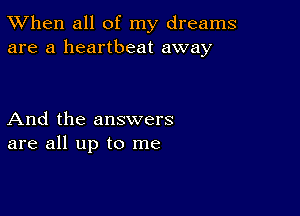 TWhen all of my dreams
are a heartbeat away

And the answers
are all up to me