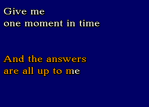 Give me
one moment in time

And the answers
are all up to me