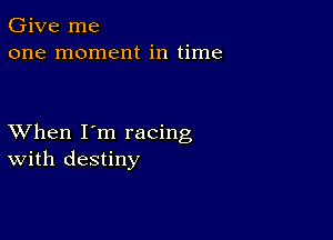 Give me
one moment in time

XVhen I'm racing
With destiny