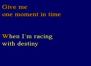 Give me
one moment in time

XVhen I'm racing
With destiny