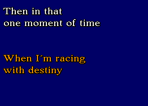 Then in that
one moment of time

XVhen I'm racing
With destiny