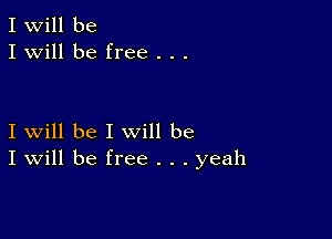 I Will be
I will be free . . .

I will be I will be
I Will be free . . . yeah