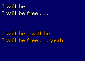 I Will be
I will be free . . .

I will be I will be
I Will be free . . . yeah