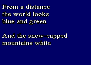 From a distance
the world looks
blue and green

And the snow-capped
mountains white