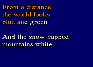 From a distance
the world looks
blue and green

And the snow-capped
mountains white