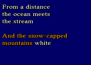 From a distance
the ocean meets
the stream

And the snow-capped
mountains white