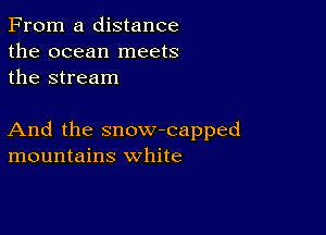 From a distance
the ocean meets
the stream

And the snow-capped
mountains white