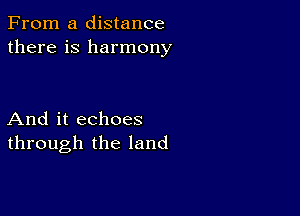 From a distance
there is harmony

And it echoes
through the land