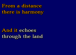 From a distance
there is harmony

And it echoes
through the land