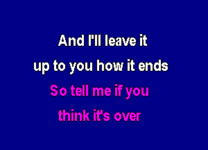 And I'll leave it
up to you how it ends