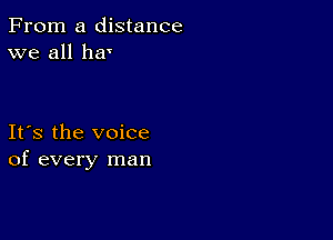 From a distance
we all her

Ifs the voice
of every man