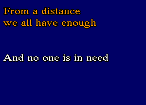 From a distance
we all have enough

And no one is in need