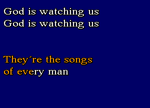 God is watching us
God is watching us

They're the songs
of every man