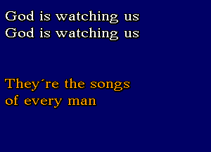 God is watching us
God is watching us

They're the songs
of every man