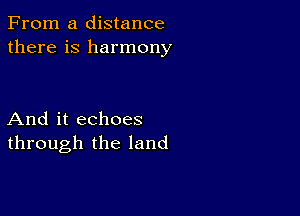 From a distance
there is harmony

And it echoes
through the land