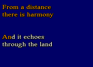 From a distance
there is harmony

And it echoes
through the land