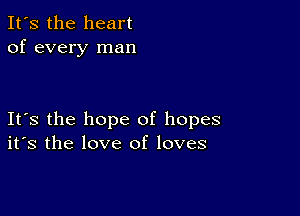 It's the heart
of every man

Its the hope of hopes
its the love of loves