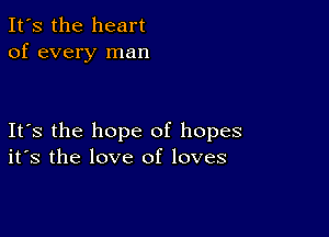 It's the heart
of every man

Its the hope of hopes
its the love of loves