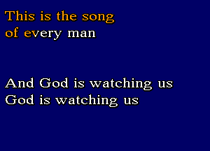 This is the song
of every man

And God is watching us
God is watching us