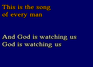 This is the song
of every man

And God is watching us
God is watching us