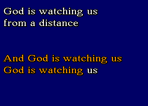 God is watching us
from a distance

And God is watching us
God is watching us