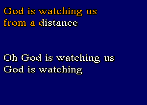 God is watching us
from a distance

Oh God is watching us
God is watching