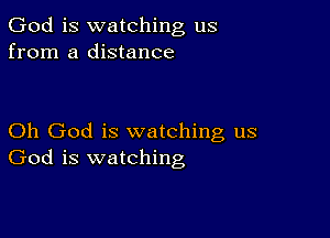 God is watching us
from a distance

Oh God is watching us
God is watching