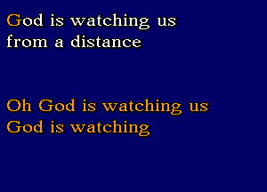 God is watching us
from a distance

Oh God is watching us
God is watching