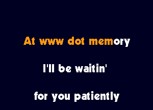 A! W dot memory

I'll be waitin'

for you patiently