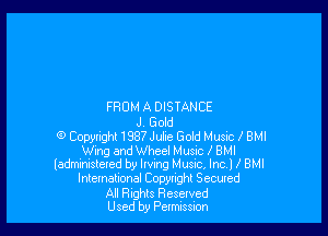 FROM A DISTANCE

J. Gold
0 Copyright1987Julie Gold Music BMI
Wing and Wheel Music BMI
ladminislered by living Music, Inc) 2 BMI
lntemational Copyright Secured
All Rights Reserved
Used by Petmissuon