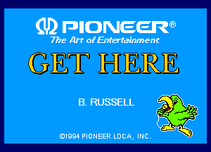 (U) pnnweew

7776 Art of Entertainment

GET HERE

B. RUSSELL

m
7

,1.
(91994 PIONEER LUCA, mc N