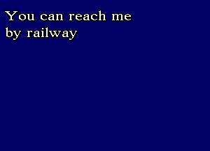 You can reach me
by railway