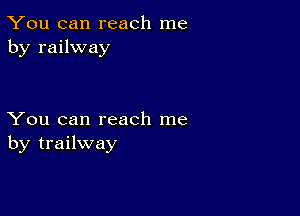 You can reach me
by railway

You can reach me
by trailway