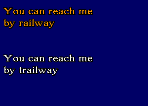 You can reach me
by railway

You can reach me
by trailway