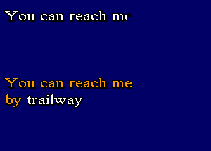 You can reach m.

You can reach me
by trailway