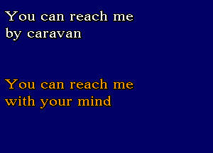 You can reach me
by caravan

You can reach me
With your mind